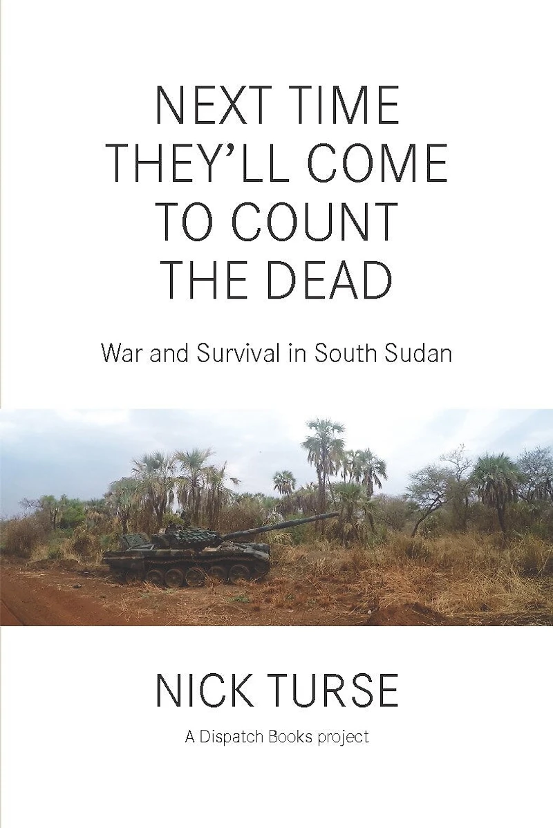 Next Time They'll Come to Count the Dead: War and Survival South Sudan