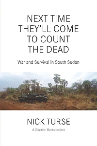 Next Time They'll Come to Count the Dead: War and Survival South Sudan