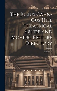 The Julius Cahn-gus Hill Theatrical Guide And Moving Picture Directory; Volume 13