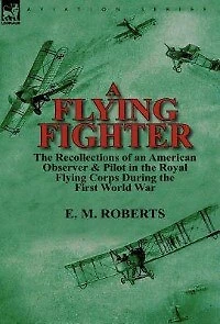 A Flying Fighter: the Recollections of an American Observer & Pilot Royal Corps During First World War