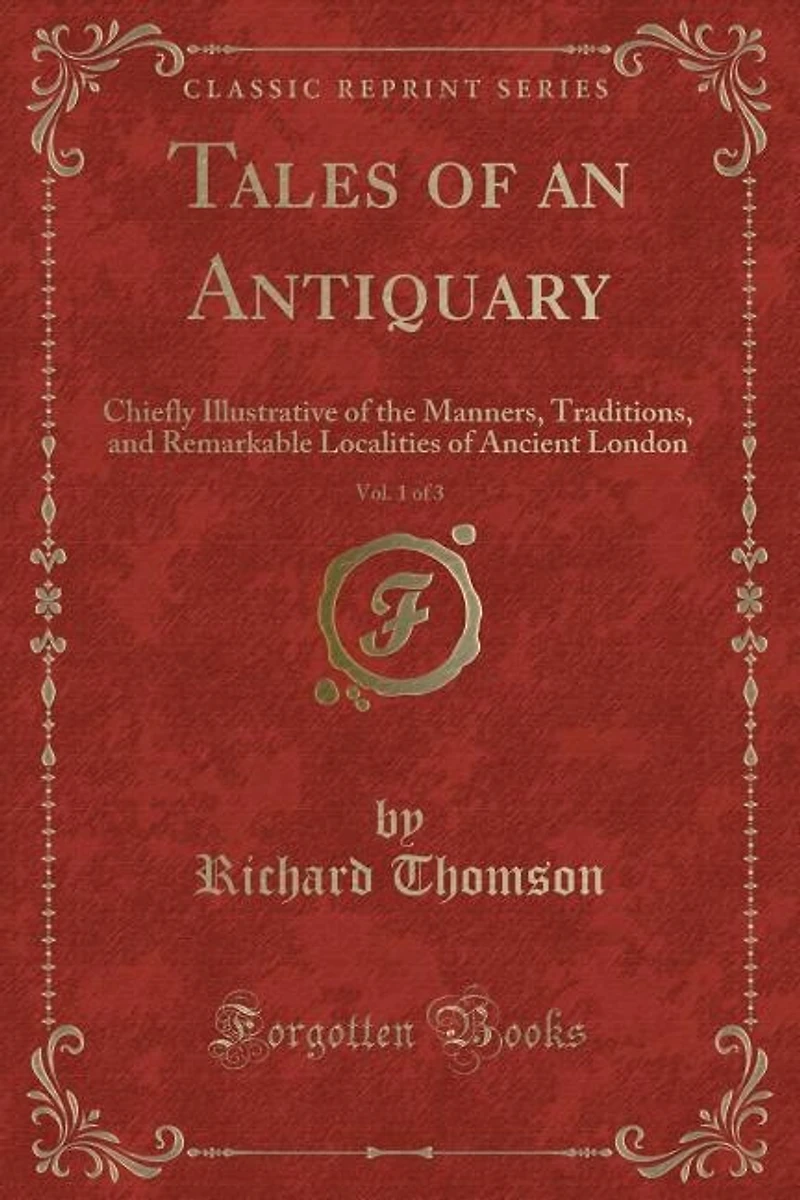 Tales of an Antiquary, Vol. 1 3: Chiefly Illustrative the Manners, Traditions, and Remarkable Localities Ancient London (Class