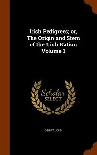 Irish Pedigrees; or, The Origin and Stem of the Irish Nation Volume 1