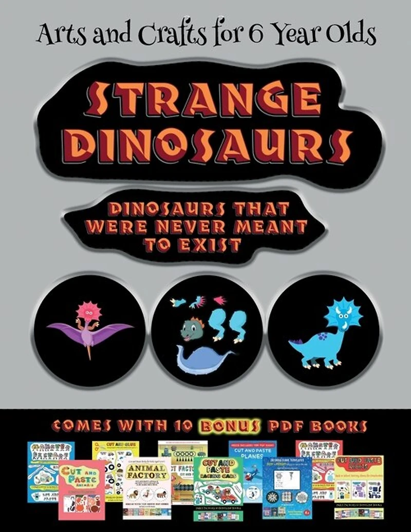 Arts And Crafts For 6 Year Olds (strange Dinosaurs - Cut And Paste): This Book Comes With A Collection Of Downloadable Pdf Books That Will Help Your Child Make An Excel