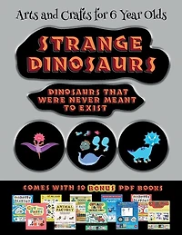 Arts And Crafts For 6 Year Olds (strange Dinosaurs - Cut And Paste): This Book Comes With A Collection Of Downloadable Pdf Books That Will Help Your Child Make An Excel