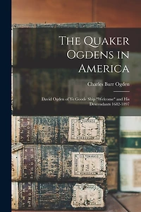 The Quaker Ogdens in America: David Ogden of Ye Goode Ship "Welcome" and His Descendants 1682-1897