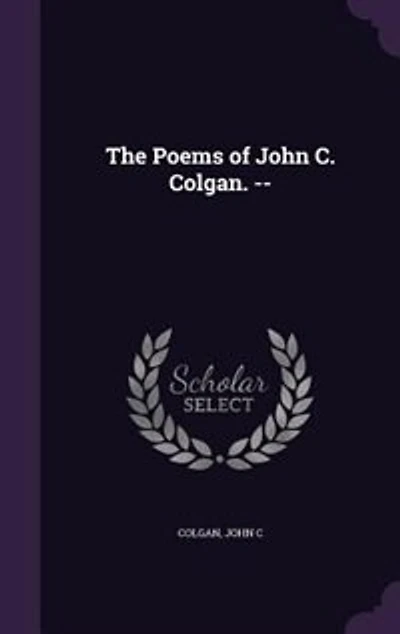 The Poems of John C. Colgan (Classic Reprint)