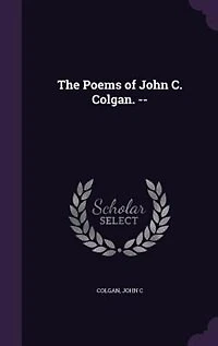 The Poems of John C. Colgan (Classic Reprint)