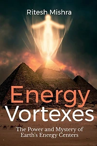 Energy Vortexes: The Power and Mystery of Earth's Energy Centers: A Bridge between Knowledge and Action