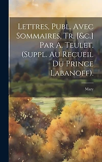 Lettres, Publ. Avec Sommaires, Tr. [&c.] Par A. Teulet. (Suppl. Au Recueil Du Prince Labanoff).