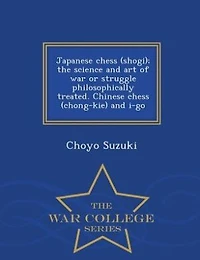 Japanese Chess (shogi); the Science and art of war or Struggle Philosophically Treated. Chinese (chong-kie) i-go
