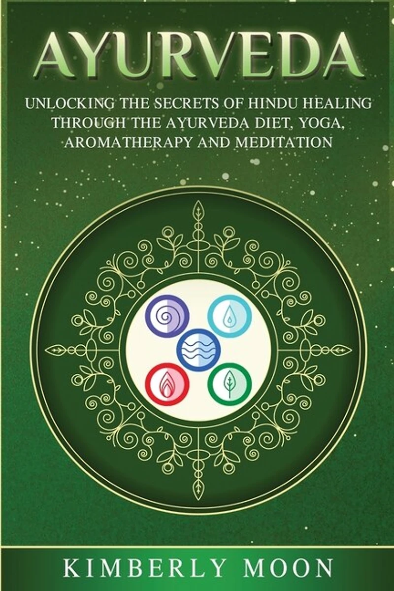 Ayurveda: Unlocking The Secrets Of Hindu Healing Through The Ayurveda Diet, Yoga, Aromatherapy, And Meditation