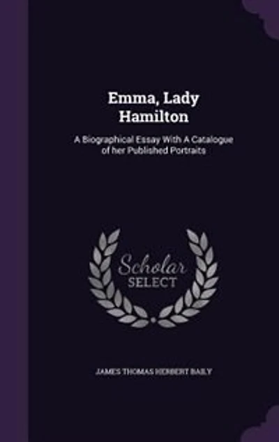 Emma, Lady Hamilton: A Biographical Essay With A Catalogue of her Published Portraits