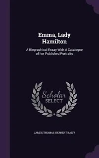 Emma, Lady Hamilton: A Biographical Essay With A Catalogue of her Published Portraits