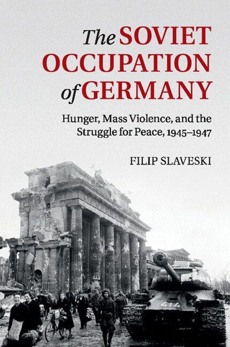 the Soviet Occupation of Germany: Hunger, Mass Violence and Struggle for Peace, 1945–1947
