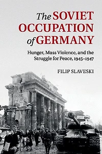 the Soviet Occupation of Germany: Hunger, Mass Violence and Struggle for Peace, 1945–1947