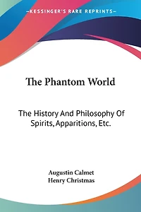 The Phantom World: The History And Philosophy Of Spirits, Apparitions, Etc.