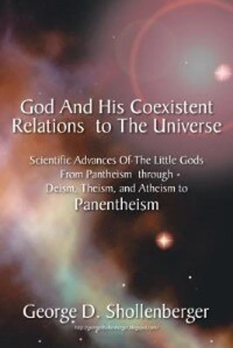 God and His Coexistent Relations to the Universe: Scientific Advances of Little Gods from Pantheism Through Deism, Theism, Atheism Panenthe