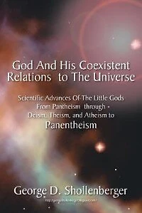 God and His Coexistent Relations to the Universe: Scientific Advances of Little Gods from Pantheism Through Deism, Theism, Atheism Panenthe