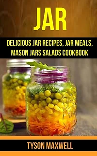 Jar: Delicious Jar Recipes, Jar Meals, Mason Jars Salads Cookbook