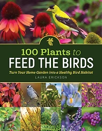 100 Plants To Feed The Birds: Turn Your Home Garden Into A Healthy Bird Habitat
