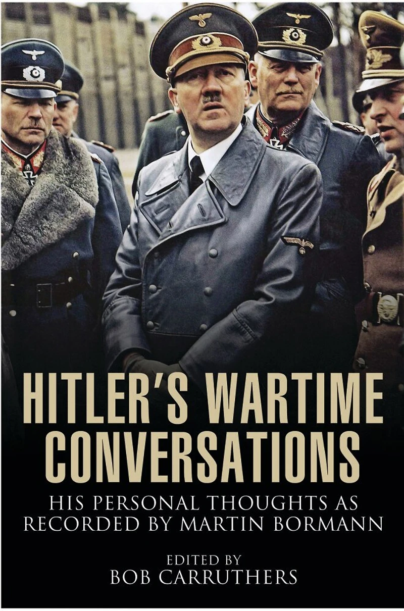 Hitler's Wartime Conversations: His Personal Thoughts As Recorded By Martin Bormann