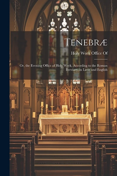 Tenebræ: Or, the Evening Office of Holy Week, According to the Roman Breviary, in Latin and English