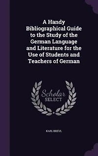 A Handy Bibliographical Guide To The Study Of German Language And Literature For Use Students Teachers