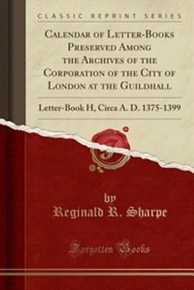 Calendar of Letter-Books Preserved Among the Archives of the Corporation of the City of London at the Guildhall: Letter-Book H, Circa A. D. 1375-1399 (Classic Reprint)