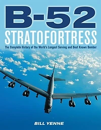 B-52 Stratofortress: the Complete History of World's Longest Serving and Best Known Bomber