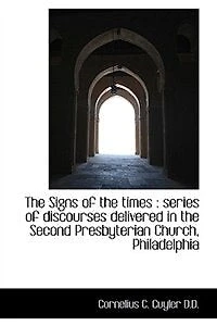 The Signs Of Times: Series Discourses Delivered Second Presbyterian Church, Philadelp