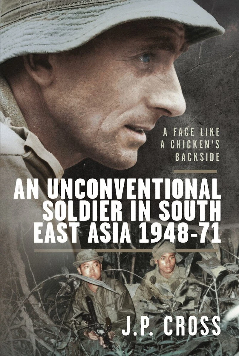a Face Like Chicken's Backside: An Unconventional Soldier South East Asia, 1948-71
