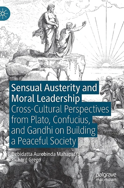 Sensual Austerity And Moral Leadership: Cross-cultural Perspectives From Plato, Confucius, Gandhi On Building A Peaceful Society