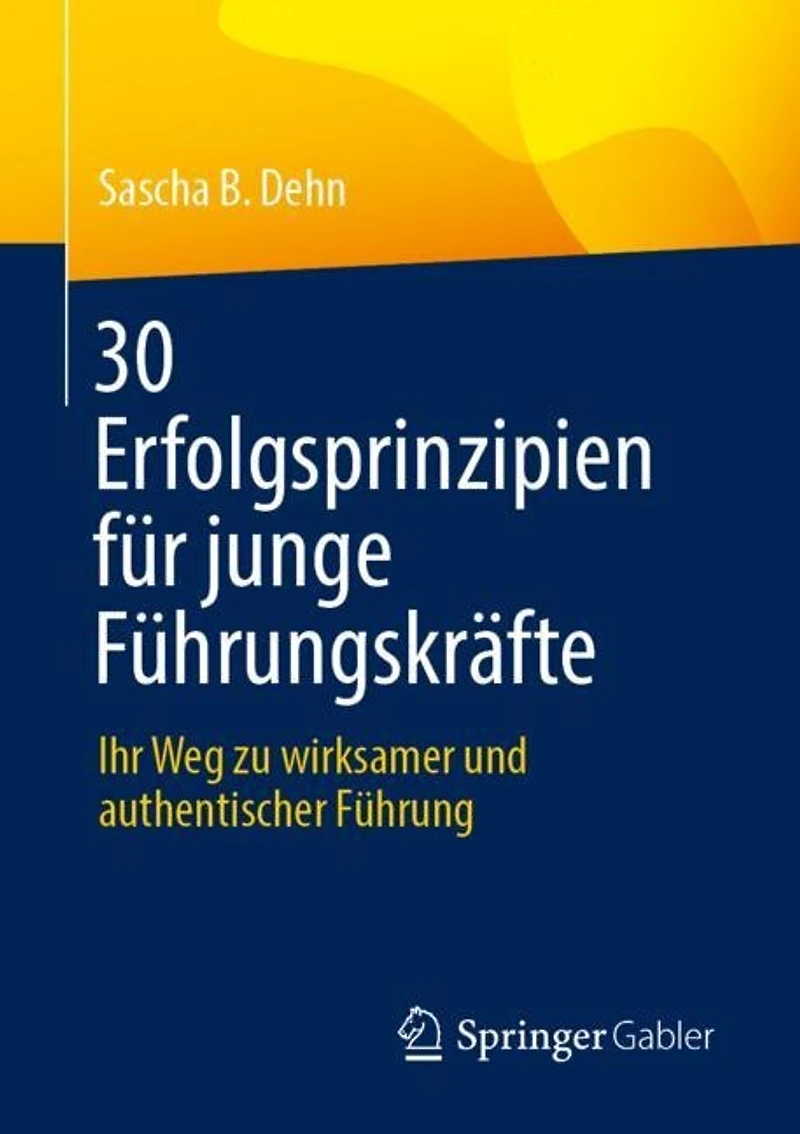 30 Erfolgsprinzipien fur junge Fuhrungskrafte: Ihr Weg zu wirksamer und authentischer Fuhrung