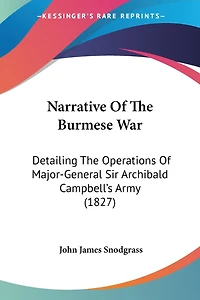Narrative Of The Burmese War: Detailing The Operations Of Major-General Sir Archibald Campbell's Army (1827)