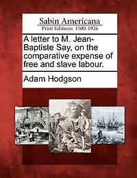 A Letter To M. Jean-baptiste Say, On The Comparative Expense Of Free And Slave Labour.