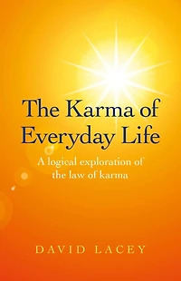 The Karma of Everyday Life: A Logical Exploration Of The Law Of Karma