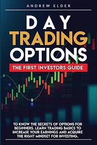 Day Trading Options: The First Investors Guide to Know the Secrets of Options for Beginners. Learn Trading Basics to Increase Your Earnings and Acquire the Right Mindset for Investing.