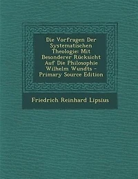 Die Vorfragen Der Systematischen Theologie: Mit Besonderer Rncksicht Auf Die Philosophie Wilhelm Wundts - Primary Source Edition