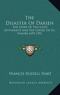 The Disaster Of Darien: The Story Of The Scots Settlement And The Causes Of Its Failure 1699-1701