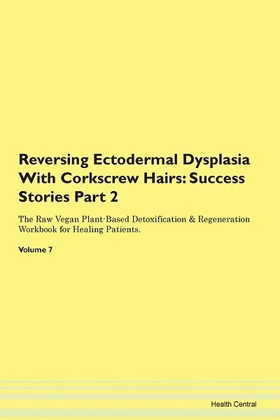 Reversing Ectodermal Dysplasia With Corkscrew Hairs: Success Stories Part 2 The Raw Vegan Plant-based Detoxification & Regeneration Workbook For Healing