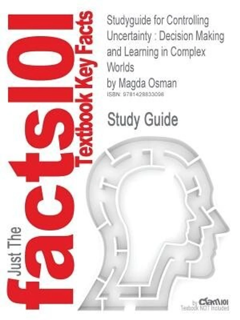Studyguide For Controlling Uncertainty: Decision Making And Learning In Complex Worlds By Magda Osman, Isbn 9781405199469