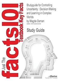 Studyguide For Controlling Uncertainty: Decision Making And Learning In Complex Worlds By Magda Osman, Isbn 9781405199469