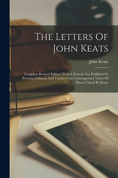 The Letters Of John Keats: Complete Revised Edition With A Portrait Not Published In Previous Editions And Twenty-four Contemporary Views Of Places Visited By Keats