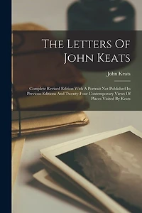 The Letters Of John Keats: Complete Revised Edition With A Portrait Not Published In Previous Editions And Twenty-four Contemporary Views Of Places Visited By Keats