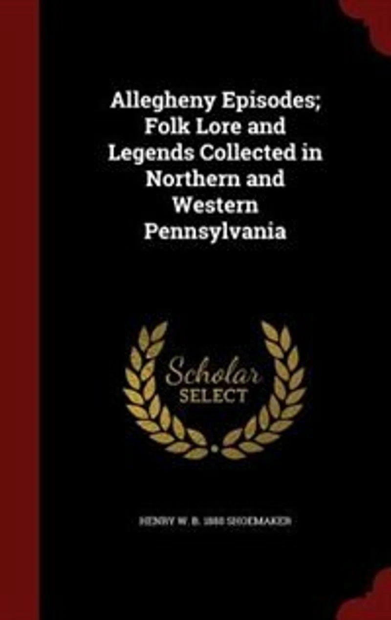 Allegheny Episodes: Folk Lore And Legends Collected Northern Western Pennsylvania