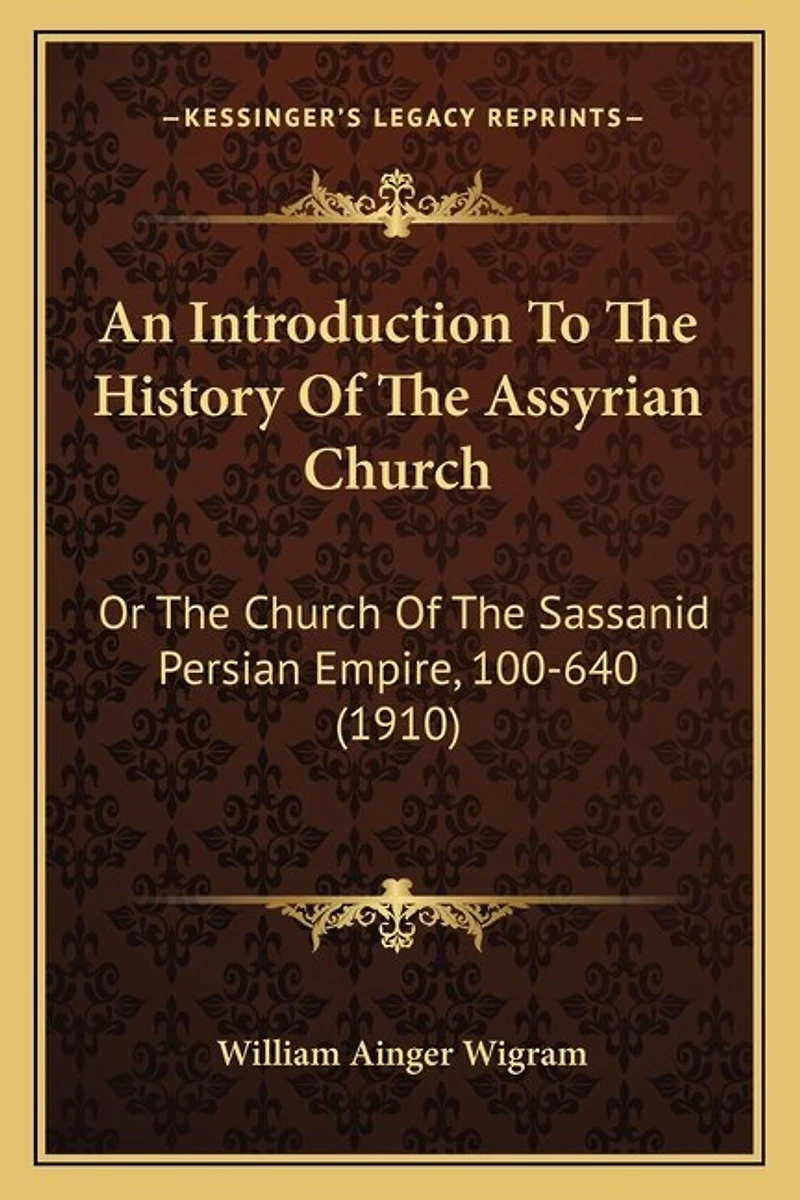 An Introduction To The History Of The Assyrian Church: Or The Church Of The Sassanid Persian Empire, 100-640 (1910)