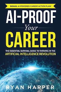 AI-Proof Your Career: The Essential Survival Guide to Thriving in the Artificial Intelligence Revolution
