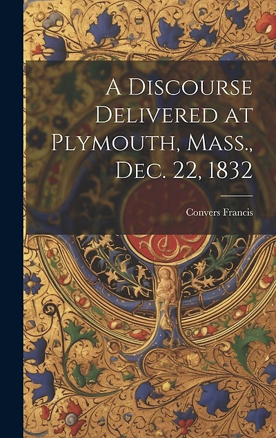 A Discourse Delivered at Plymouth, Mass., Dec. 22, 1832