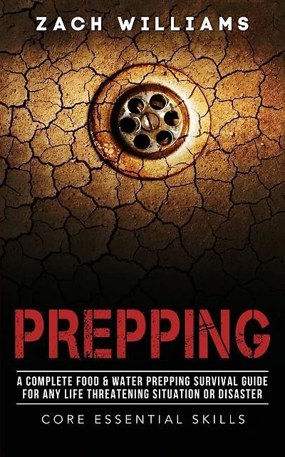 Prepping: A Complete Food & Water Prepping Survival Guide For Any Life Threatening Situation Or Disaster