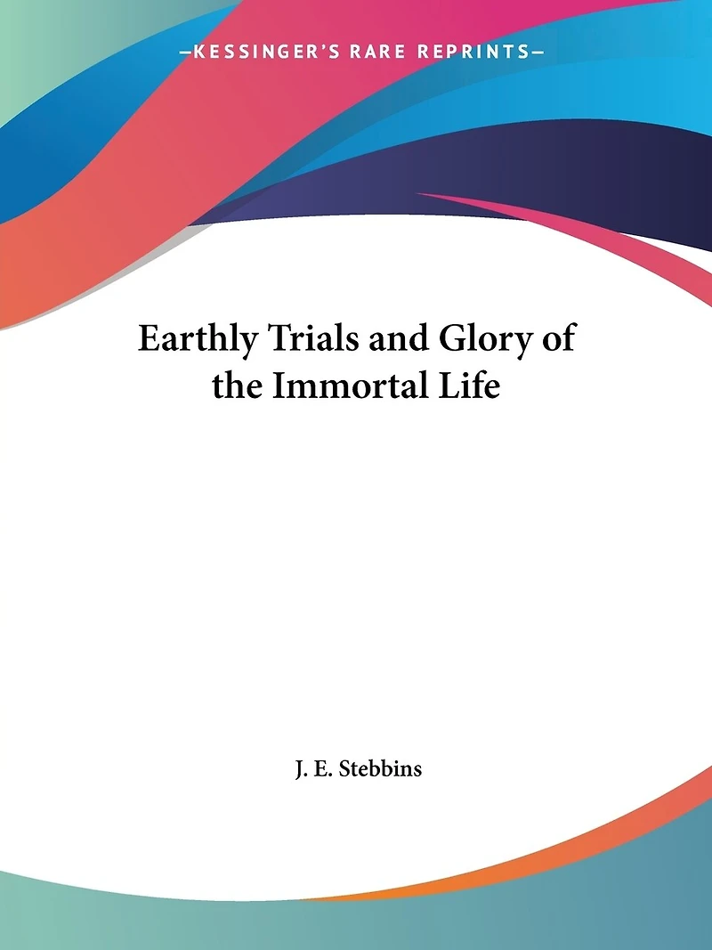 Earthly Trials and Glory of the Immortal Life, Embracing Numerous Examples Struggles Triumphs Christian Life
